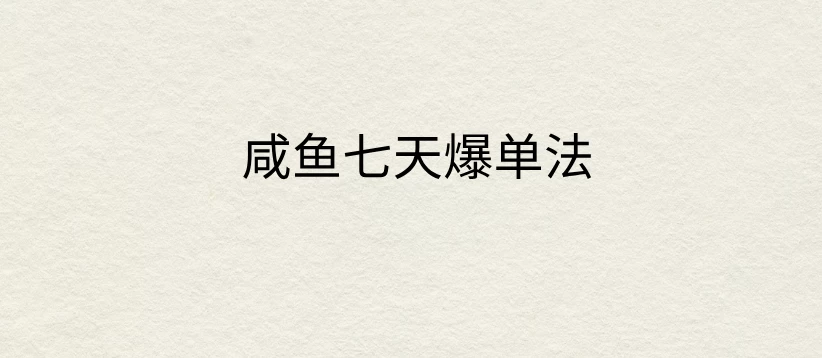 咸鱼七天爆单法，价值398元，学会了，适用所有的行业-创客联盟资源网-本站致力于分享优质实用的互联网资源,创业项目,软件工具