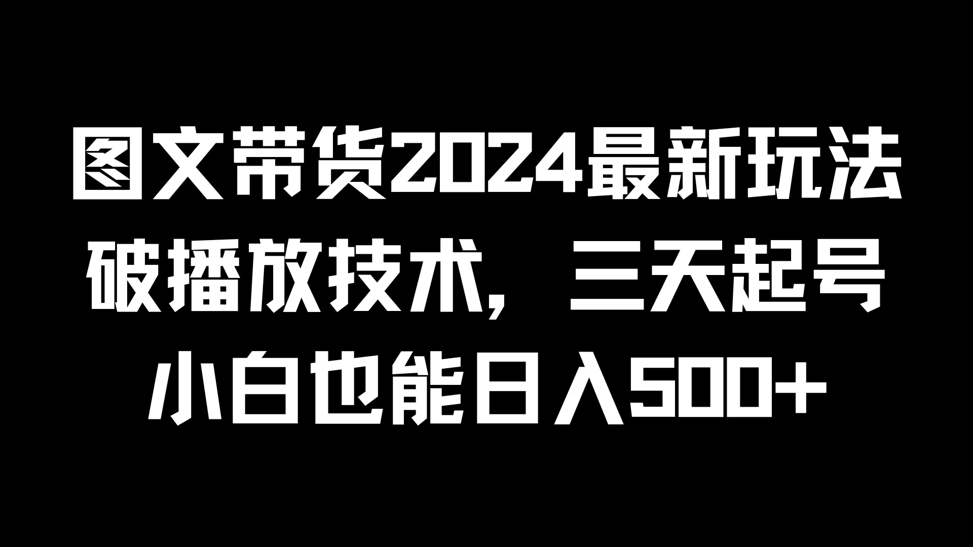 图文带货2024最新玩法，破播放技术，三天起号，小白也能日入500+-创客联盟资源网-本站致力于分享优质实用的互联网资源,创业项目,软件工具