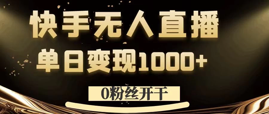 0粉丝开干，快手无人直播，单日变现1000+-创客联盟资源网-本站致力于分享优质实用的互联网资源,创业项目,软件工具