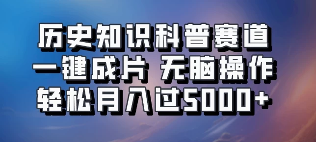 历史知识科普赛道一键成片，无脑操作，轻松月入过5000+-创客联盟资源网-本站致力于分享优质实用的互联网资源,创业项目,软件工具