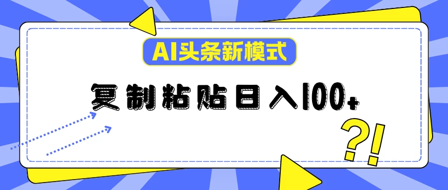 AI今日头条新模式：复制粘贴轻松日入100+-创客联盟资源网-本站致力于分享优质实用的互联网资源,创业项目,软件工具