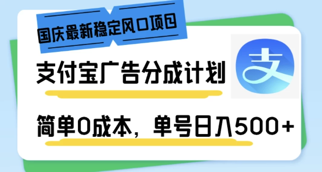 国庆最新稳定风口项目，支付宝广告分成计划，简单0成本，单号日入500+-创客联盟资源网-本站致力于分享优质实用的互联网资源,创业项目,软件工具