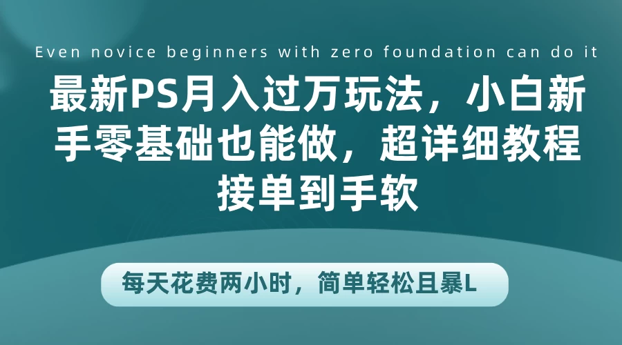 最新PS月入过万玩法，小白新手零基础也能做，超详细教程接单到手软，每天花费两小时，简单轻松且暴L-创客联盟资源网-本站致力于分享优质实用的互联网资源,创业项目,软件工具