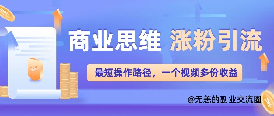 商业思维涨粉+引流最短操作路径，一个视频多份收益-创客联盟资源网-本站致力于分享优质实用的互联网资源,创业项目,软件工具