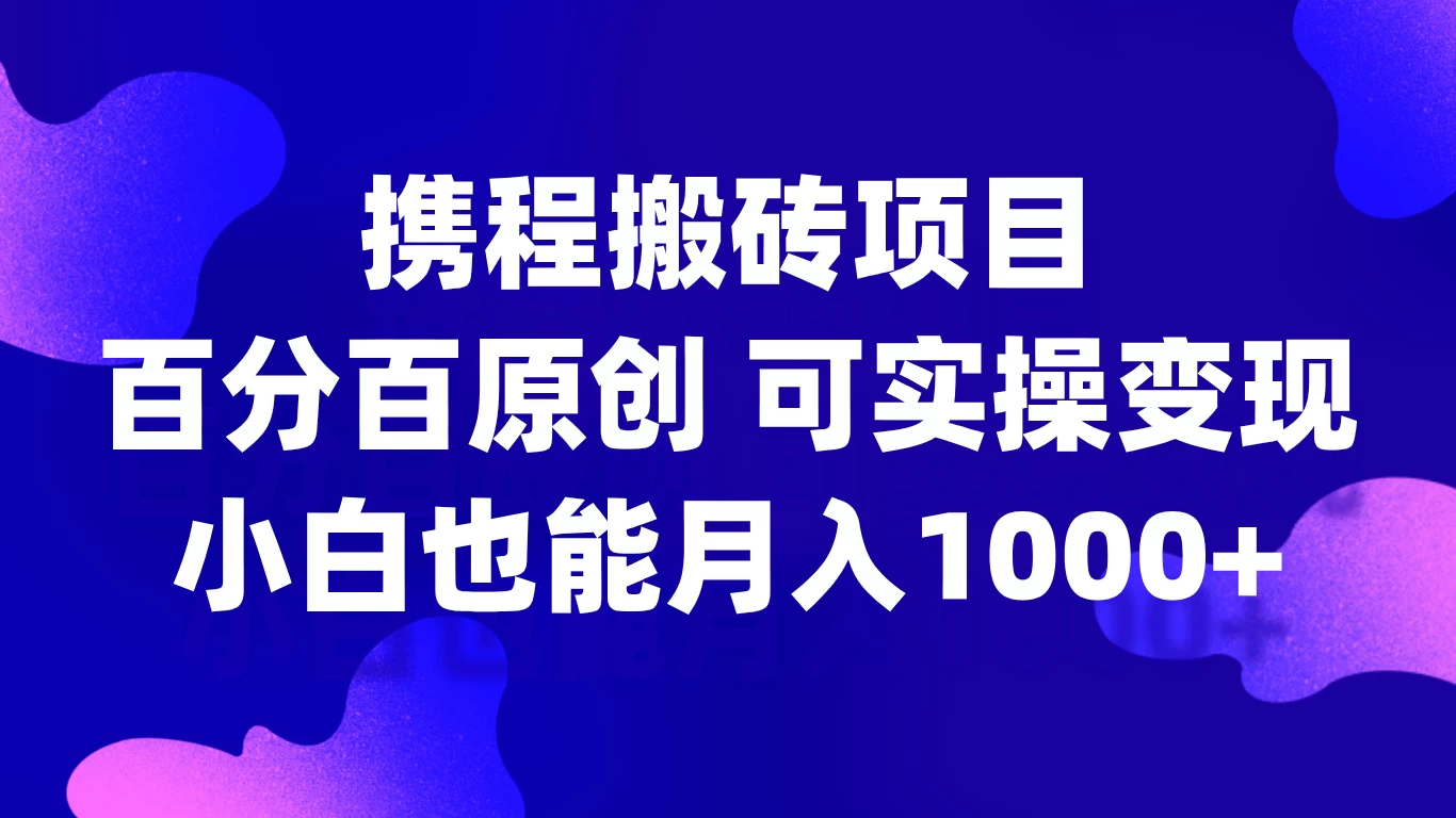 携程搬砖项目，百分百原创，可实操变现，新手小白月入1000+-创客联盟资源网-本站致力于分享优质实用的互联网资源,创业项目,软件工具