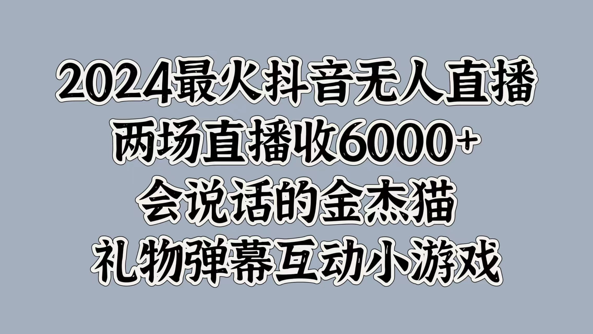 2024最火抖音无人直播，两场直播收6000+，会说话的金杰猫，礼物弹幕互动小游戏-创客联盟资源网-本站致力于分享优质实用的互联网资源,创业项目,软件工具