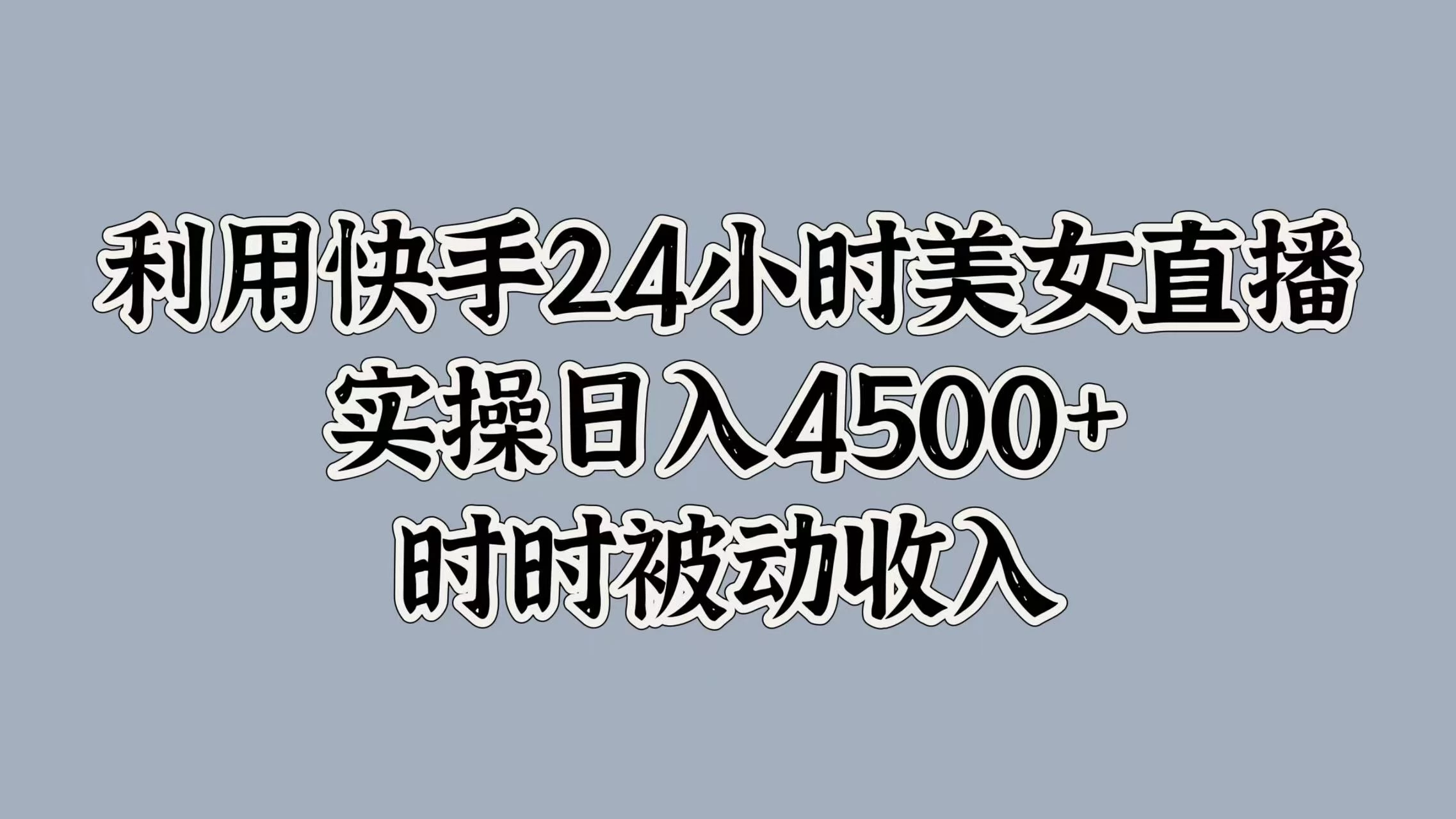 利用快手24小时美女直播，实操日入4500+，时时被动收入，内部资质操作-创客联盟资源网-本站致力于分享优质实用的互联网资源,创业项目,软件工具