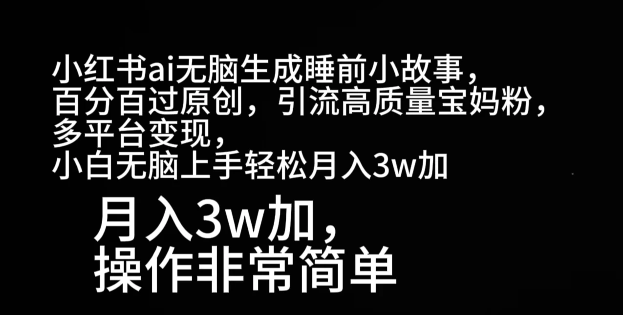 小红书ai无脑生成睡前小故事，百分百过原创，引流高质量宝妈粉，多平台变现，小白无脑上手轻松月入3w加-创客联盟资源网-本站致力于分享优质实用的互联网资源,创业项目,软件工具