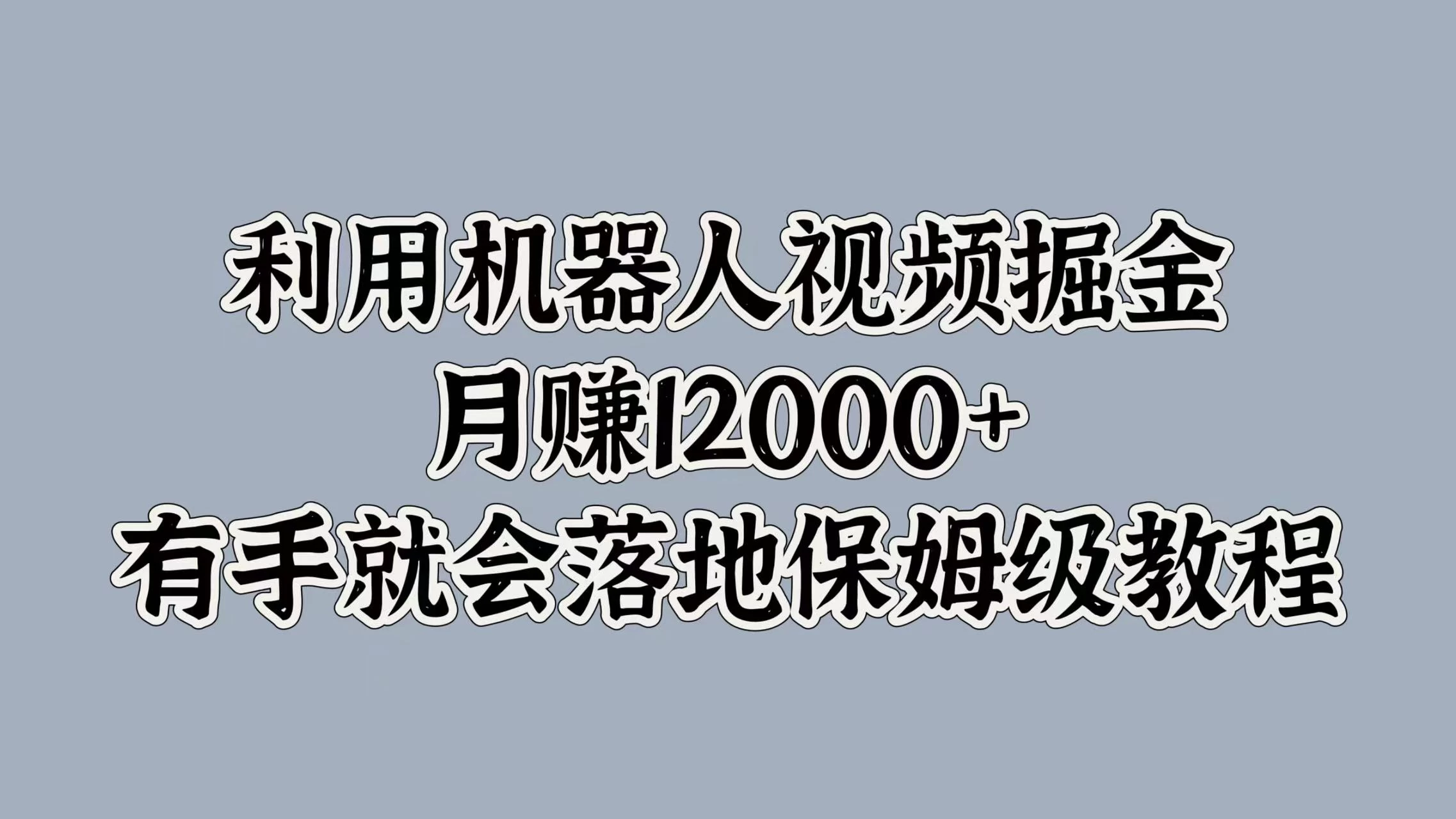 利用机器人视频掘金，月赚12000+，有手就会落地保姆级教程-创客联盟资源网-本站致力于分享优质实用的互联网资源,创业项目,软件工具