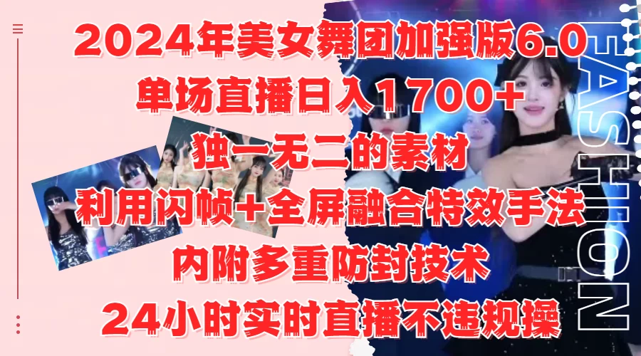 2024年美女舞团加强版6.0，单场直播日入1700+，独一无二的素材，利用闪帧+全屏融合特效手法，内附多重防封技术，24小时实时直播不违规操，不管是想搞工作室，还是刚接触自媒体的小白都可以轻松驾驭-创客联盟资源网-本站致力于分享优质实用的互联网资源,创业项目,软件工具