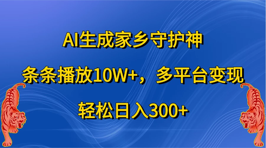 AI生成家乡守护神，条条播放10W+，多平台变现，轻松日入300+-创客联盟资源网-本站致力于分享优质实用的互联网资源,创业项目,软件工具