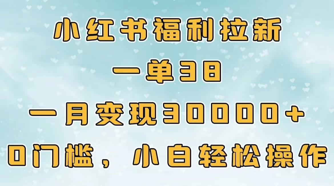 小红书福利拉新，一单38，一月30000＋轻轻松松，0门槛小白轻松操作-创客联盟资源网-本站致力于分享优质实用的互联网资源,创业项目,软件工具