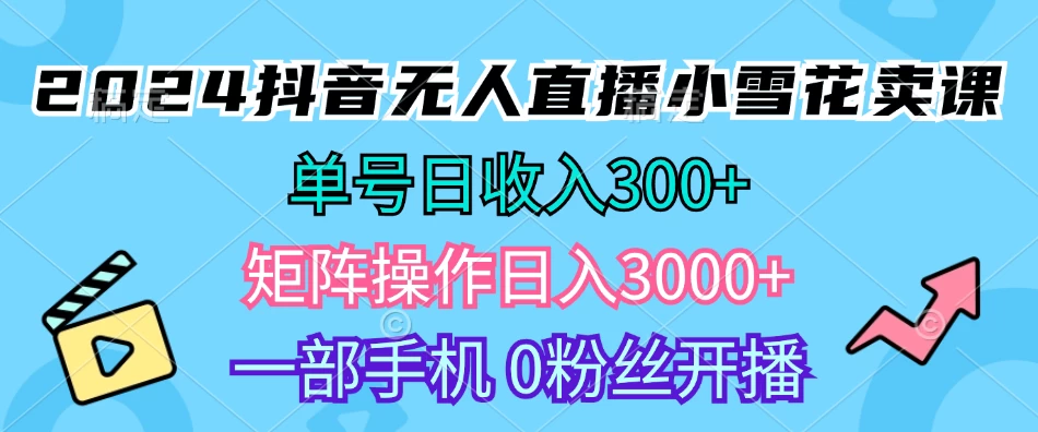 2024抖音小雪花卖课，单号一天300+，矩阵一天3000+，一部手机0粉丝开播-创客联盟资源网-本站致力于分享优质实用的互联网资源,创业项目,软件工具