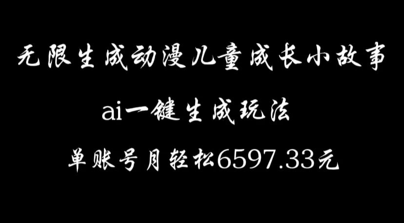 无限生成动漫儿童成长小故事，ai一键生成，单账号月轻松6597.33元-创客联盟资源网-本站致力于分享优质实用的互联网资源,创业项目,软件工具