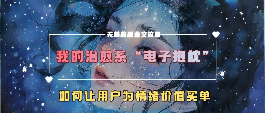 我的治愈系“电子抱枕”，如何让用户为情绪价值买单-创客联盟资源网-本站致力于分享优质实用的互联网资源,创业项目,软件工具