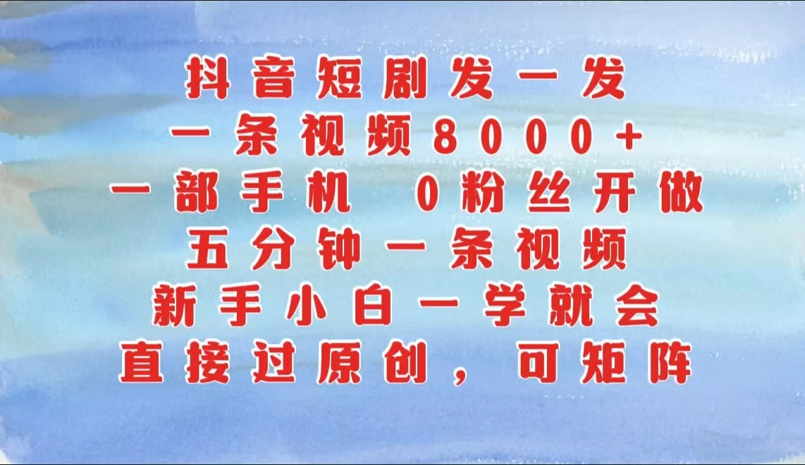 抖音短剧发一发，一条视频8000+，五分钟一条视频，新手小白一学就会，只要一部手机，0粉丝即可操作-创客联盟资源网-本站致力于分享优质实用的互联网资源,创业项目,软件工具