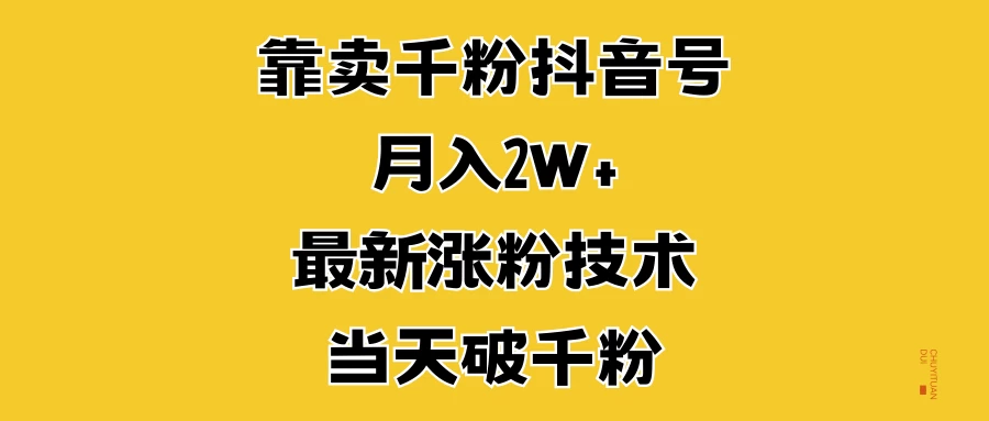 靠卖千粉抖音号，月入2W+，最新涨粉技术，当天破千粉-创客联盟资源网-本站致力于分享优质实用的互联网资源,创业项目,软件工具