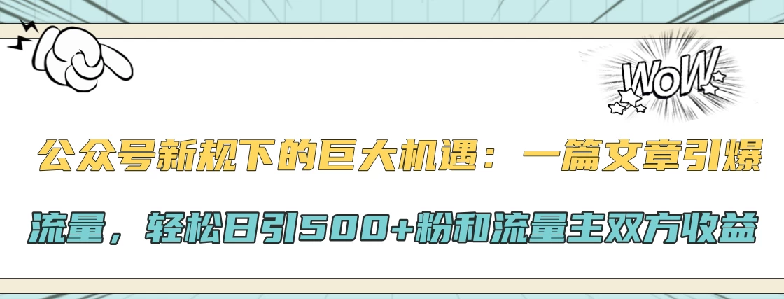 公众号新规下的巨大机遇：一篇文章引爆流量，轻松日引500+粉和流量主双方收益-创客联盟资源网-本站致力于分享优质实用的互联网资源,创业项目,软件工具