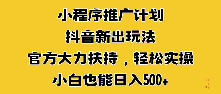 小程序推广计划抖音新出玩法，官方大力扶持，轻松实操，小白也能日入500+-创客联盟资源网-本站致力于分享优质实用的互联网资源,创业项目,软件工具