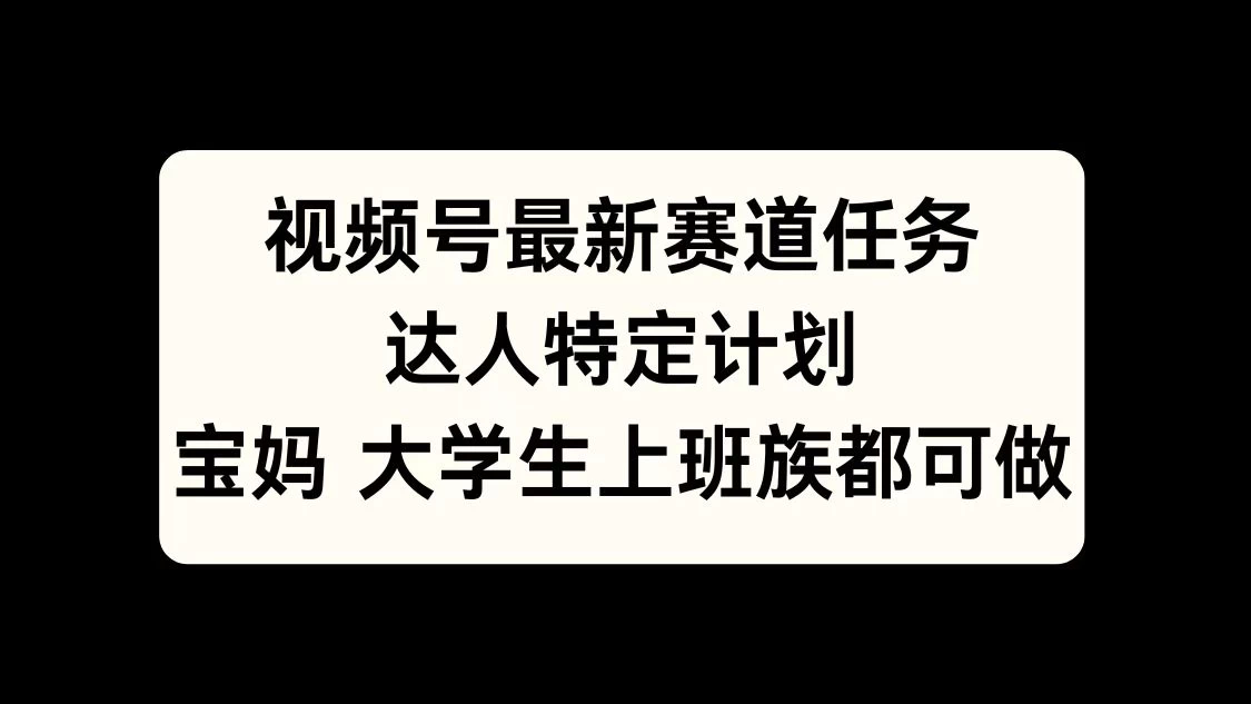 视频号最新赛道任务，达人特定计划，宝妈、大学生、上班族皆可做-创客联盟资源网-本站致力于分享优质实用的互联网资源,创业项目,软件工具