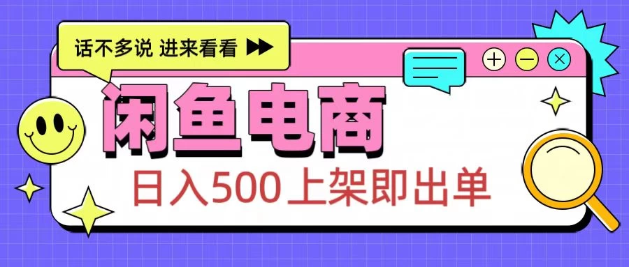 闲鱼电商项目，日入500＋，上架即出单，长期稳定赛道-创客联盟资源网-本站致力于分享优质实用的互联网资源,创业项目,软件工具