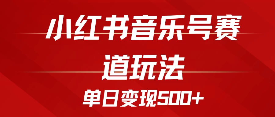 五分钟制作一个视频，小红书音乐号赛道玩法，单日变现500+-创客联盟资源网-本站致力于分享优质实用的互联网资源,创业项目,软件工具