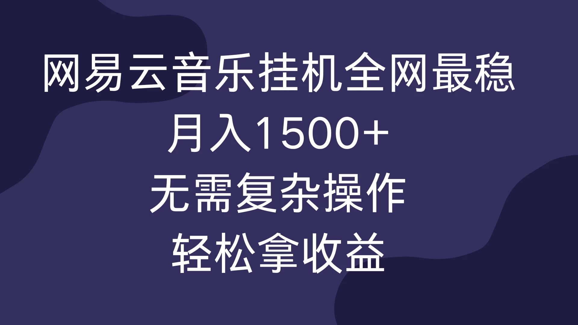 网易云音乐挂机全网最稳，月入1500+，无需复杂操作，轻松拿收益！-创客联盟资源网-本站致力于分享优质实用的互联网资源,创业项目,软件工具