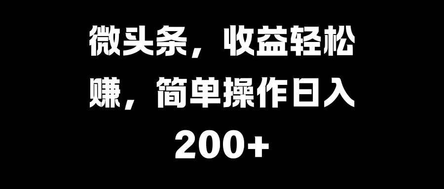 微头条，收益轻松赚，简单操作日入200+-创客联盟资源网-本站致力于分享优质实用的互联网资源,创业项目,软件工具