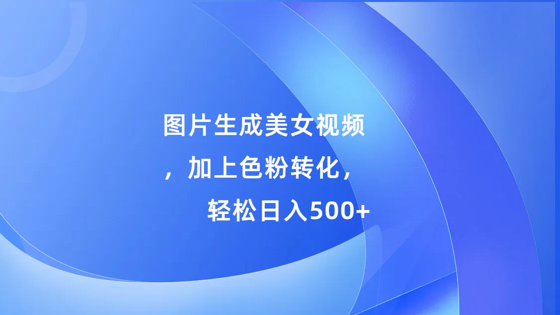 图片生成美女视频，加上色粉转化，轻松日入500+-创客联盟资源网-本站致力于分享优质实用的互联网资源,创业项目,软件工具