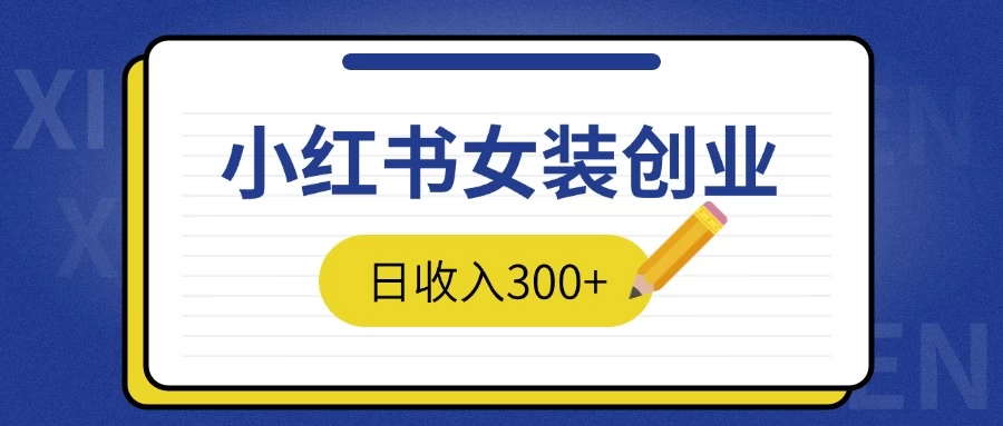 2024免费撸金3.0新模式，日收入300+，小红书女装创业-创客联盟资源网-本站致力于分享优质实用的互联网资源,创业项目,软件工具