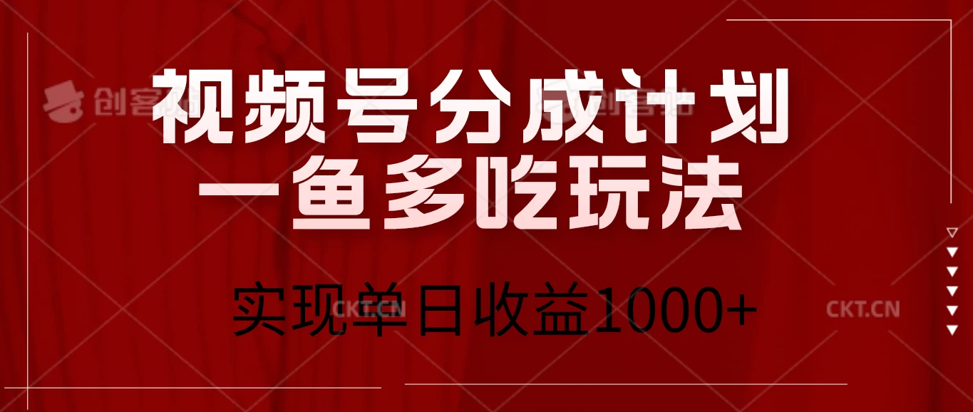 视频号分成计划一鱼多吃玩法，实现单日收益1000+-创客联盟资源网-本站致力于分享优质实用的互联网资源,创业项目,软件工具