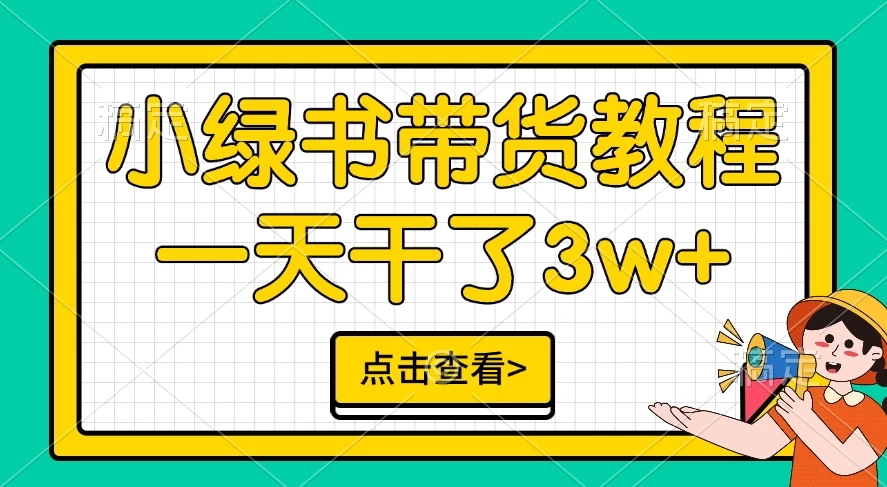 小绿书带货保姆级教程，一天干了3W+，可以说是新的风口-创客联盟资源网-本站致力于分享优质实用的互联网资源,创业项目,软件工具