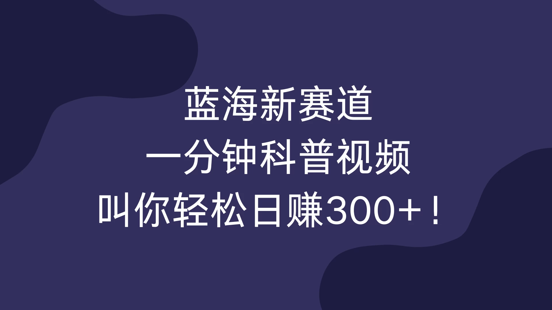 蓝海新赛道，一分钟科普视频，叫你轻松日赚300+！-创客联盟资源网-本站致力于分享优质实用的互联网资源,创业项目,软件工具