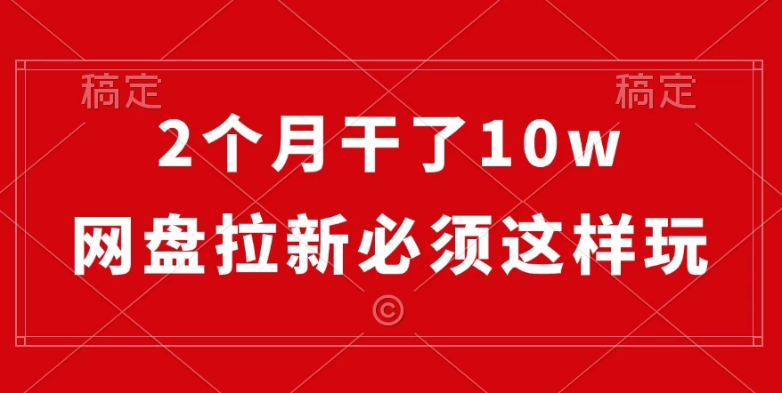 2个月干了10w，网盘拉新必须这样玩，保姆及教学-创客联盟资源网-本站致力于分享优质实用的互联网资源,创业项目,软件工具