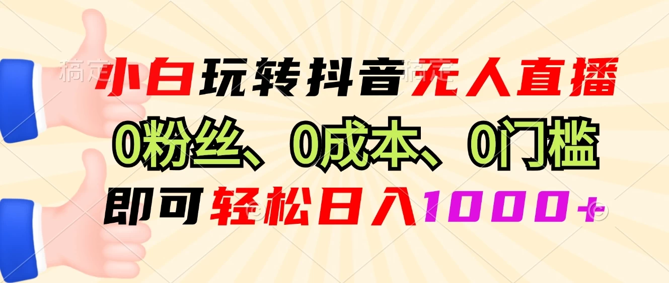 小白玩转抖音无人直播，0粉丝、0成本、0门槛，轻松日入1000+-创客联盟资源网-本站致力于分享优质实用的互联网资源,创业项目,软件工具