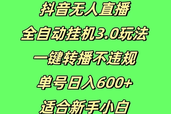 抖音无人直播全自动挂机3.0玩法，一键转播，不违规，单号日入600+，适合新手小白-创客联盟资源网-本站致力于分享优质实用的互联网资源,创业项目,软件工具