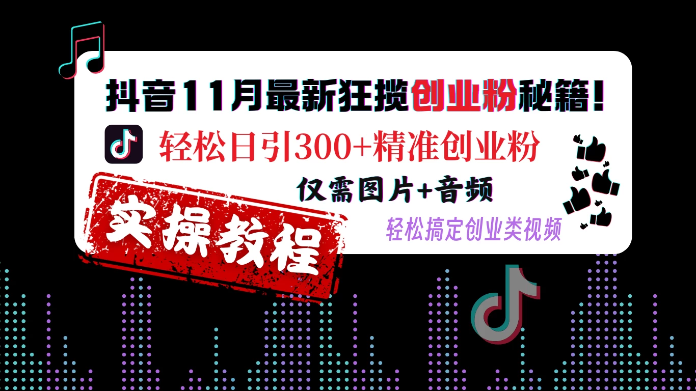 抖音11月最新狂揽创业粉秘籍! 轻松日引300+精准创业粉，仅需图片+音频，轻松搞定创业类视频-创客联盟资源网-本站致力于分享优质实用的互联网资源,创业项目,软件工具