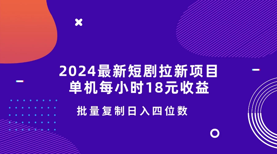 2024最新短剧拉新项目，单机每小时18元收益，操作简单无限制，批量复制日入四位数-创客联盟资源网-本站致力于分享优质实用的互联网资源,创业项目,软件工具