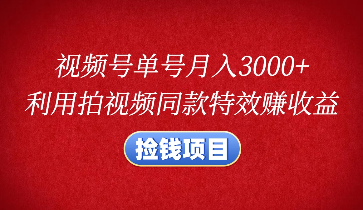 视频号单号月入3000+，利用拍同款特效赚收益，捡钱项目-创客联盟资源网-本站致力于分享优质实用的互联网资源,创业项目,软件工具