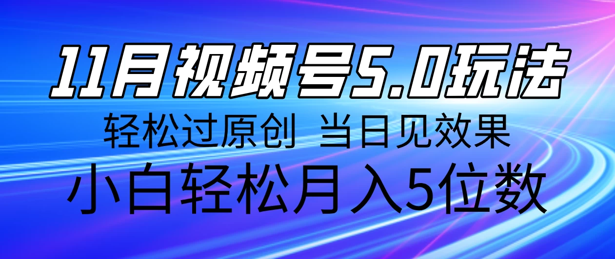 11月最新视频号5.0玩法，轻松过原创，当日见效果，小白轻松月入5位数-创客联盟资源网-本站致力于分享优质实用的互联网资源,创业项目,软件工具