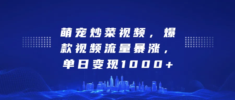 萌宠炒菜视频，爆款视频流量暴涨，单日变现1000+-创客联盟资源网-本站致力于分享优质实用的互联网资源,创业项目,软件工具