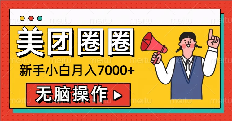 美团圈圈新手小白月入7000+，无脑操作，操作就能挣钱-创客联盟资源网-本站致力于分享优质实用的互联网资源,创业项目,软件工具