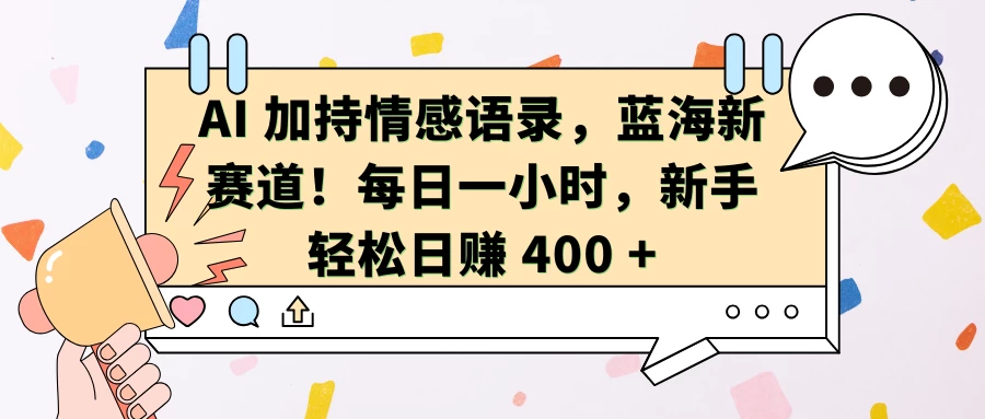 AI 加持情感语录，蓝海新赛道！每日一小时，新手轻松日赚 400 +-创客联盟资源网-本站致力于分享优质实用的互联网资源,创业项目,软件工具