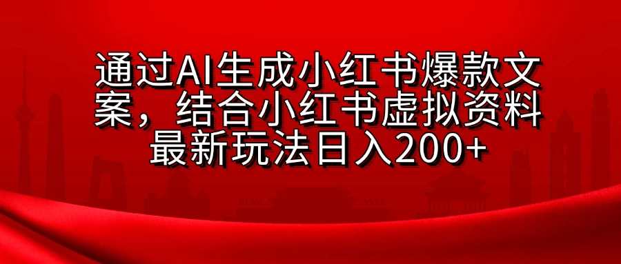 通过AI生成小红书爆款文案，结合小红书虚拟资料最新玩法日入200+-创客联盟资源网-本站致力于分享优质实用的互联网资源,创业项目,软件工具