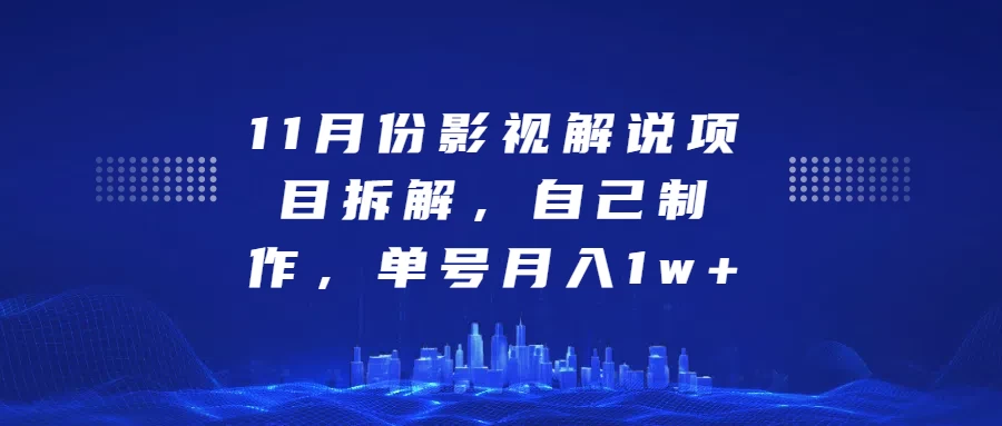 11月份影视解说项目拆解，自己制作，单号月入1w+-创客联盟资源网-本站致力于分享优质实用的互联网资源,创业项目,软件工具