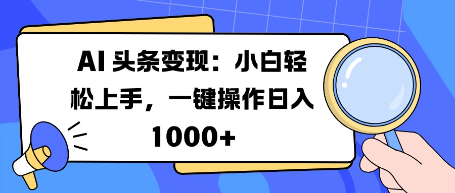 AI 头条变现：小白轻松上手，一键操作日入 1000+-创客联盟资源网-本站致力于分享优质实用的互联网资源,创业项目,软件工具