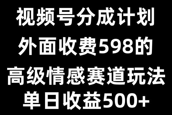 视频号分成计划单日500+，外面收费598的高级情感赛道-创客联盟资源网-本站致力于分享优质实用的互联网资源,创业项目,软件工具