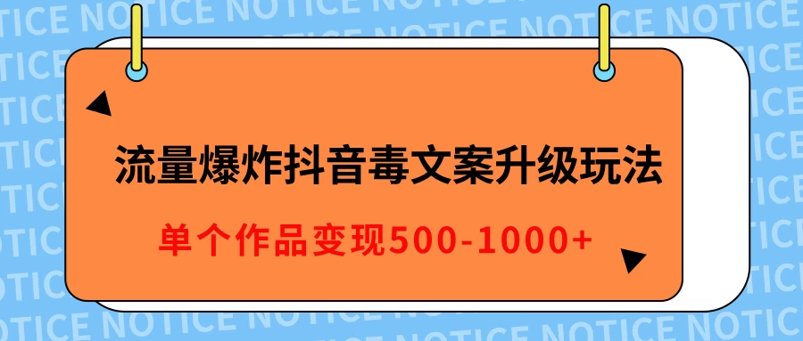 流量爆炸抖音毒文案升级玩法，5分钟一条原创作品，单个作品变现500-1000+-创客联盟资源网-本站致力于分享优质实用的互联网资源,创业项目,软件工具