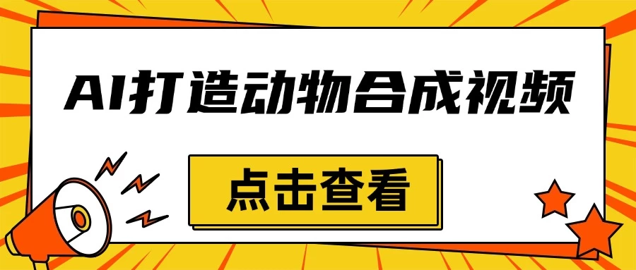 创意爆棚，用AI打造动物合成视频，解锁月入过万新秘籍-创客联盟资源网-本站致力于分享优质实用的互联网资源,创业项目,软件工具