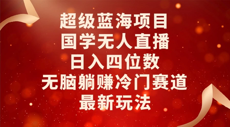 超级蓝海项目，国学无人直播日入四位数，无脑躺赚冷门赛道，最新玩法！-创客联盟资源网-本站致力于分享优质实用的互联网资源,创业项目,软件工具